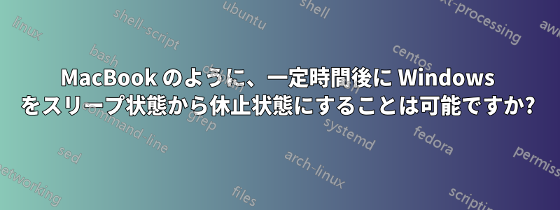 MacBook のように、一定時間後に Windows をスリープ状態から休止状態にすることは可能ですか?