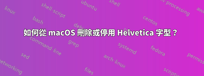 如何從 macOS 刪除或停用 Helvetica 字型？