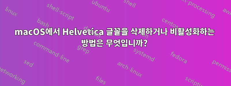 macOS에서 Helvetica 글꼴을 삭제하거나 비활성화하는 방법은 무엇입니까?
