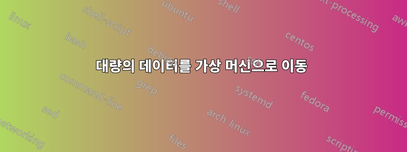 대량의 데이터를 가상 머신으로 이동
