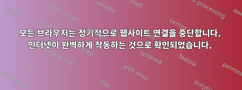 모든 브라우저는 정기적으로 웹사이트 연결을 중단합니다. 인터넷이 완벽하게 작동하는 것으로 확인되었습니다.