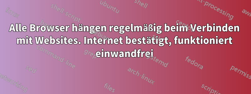 Alle Browser hängen regelmäßig beim Verbinden mit Websites. Internet bestätigt, funktioniert einwandfrei