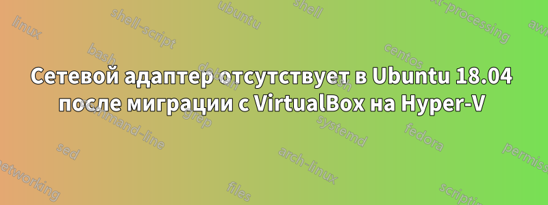 Сетевой адаптер отсутствует в Ubuntu 18.04 после миграции с VirtualBox на Hyper-V