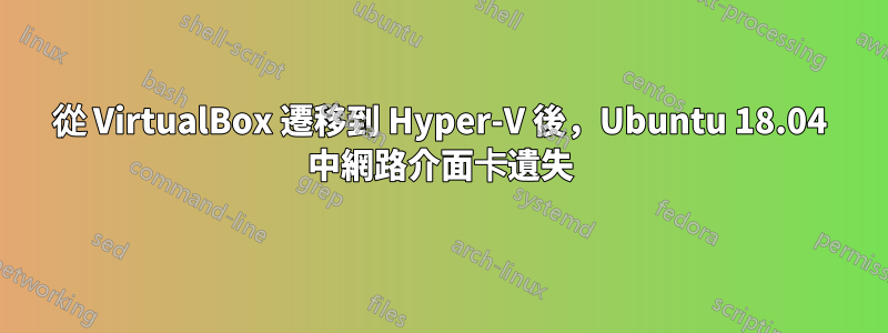 從 VirtualBox 遷移到 Hyper-V 後，Ubuntu 18.04 中網路介面卡遺失