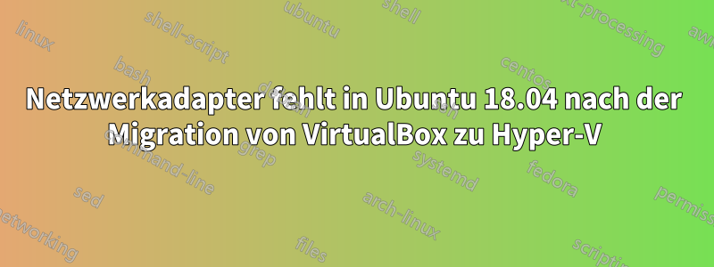 Netzwerkadapter fehlt in Ubuntu 18.04 nach der Migration von VirtualBox zu Hyper-V
