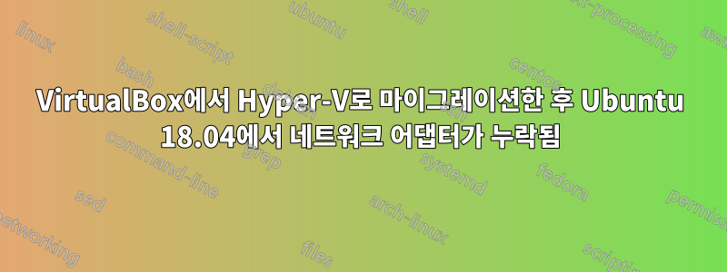 VirtualBox에서 Hyper-V로 마이그레이션한 후 Ubuntu 18.04에서 네트워크 어댑터가 누락됨