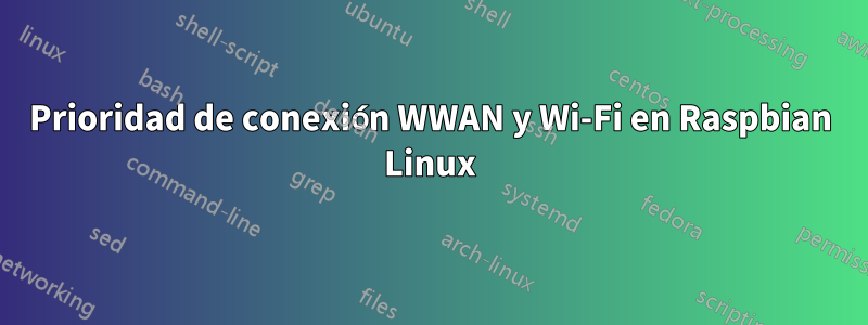 Prioridad de conexión WWAN y Wi-Fi en Raspbian Linux
