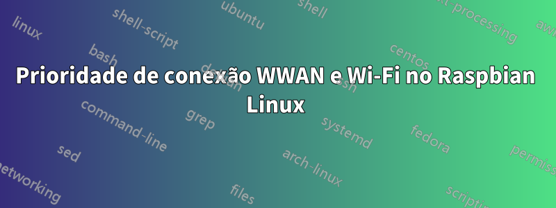 Prioridade de conexão WWAN e Wi-Fi no Raspbian Linux