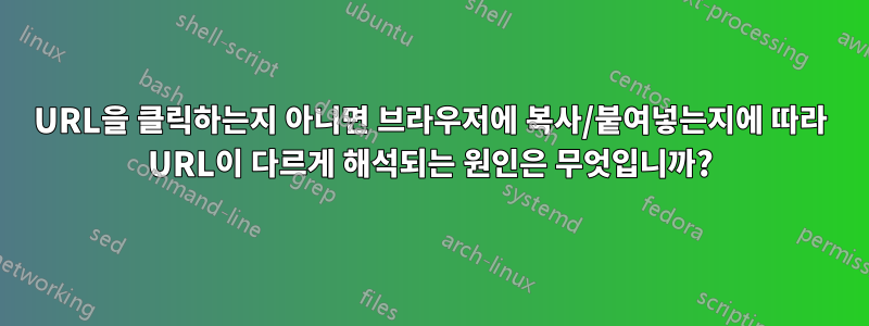 URL을 클릭하는지 아니면 브라우저에 복사/붙여넣는지에 따라 URL이 다르게 해석되는 원인은 무엇입니까?