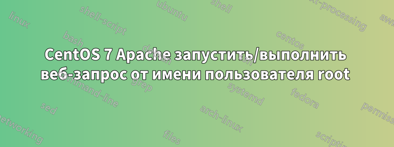 CentOS 7 Apache запустить/выполнить веб-запрос от имени пользователя root