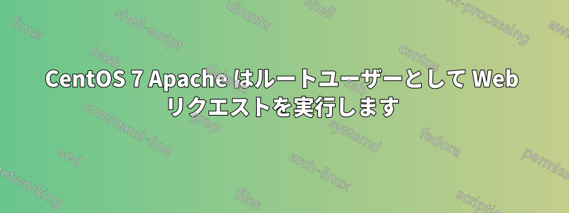 CentOS 7 Apache はルートユーザーとして Web リクエストを実行します