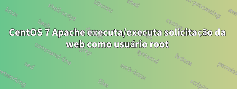 CentOS 7 Apache executa/executa solicitação da web como usuário root