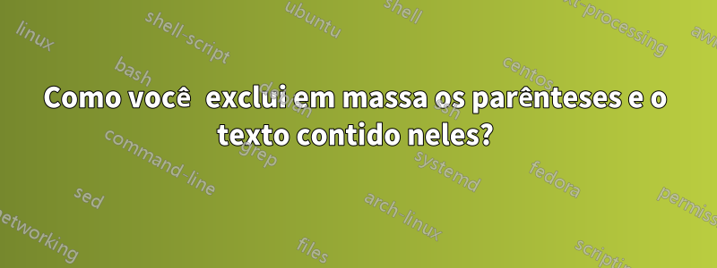 Como você exclui em massa os parênteses e o texto contido neles?