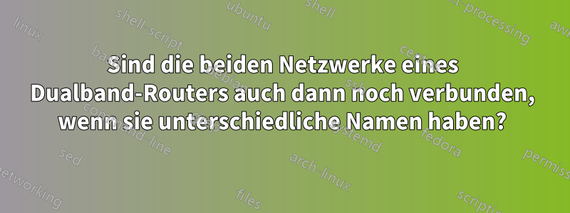 Sind die beiden Netzwerke eines Dualband-Routers auch dann noch verbunden, wenn sie unterschiedliche Namen haben?