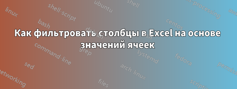 Как фильтровать столбцы в Excel на основе значений ячеек