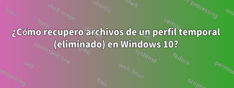 ¿Cómo recupero archivos de un perfil temporal (eliminado) en Windows 10?