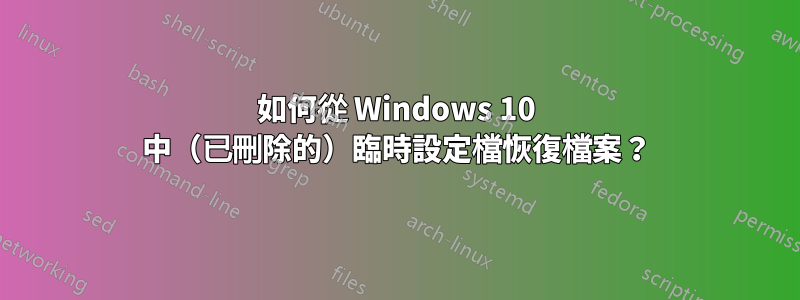 如何從 Windows 10 中（已刪除的）臨時設定檔恢復檔案？
