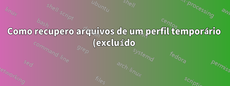Como recupero arquivos de um perfil temporário (excluído) no Windows 10?