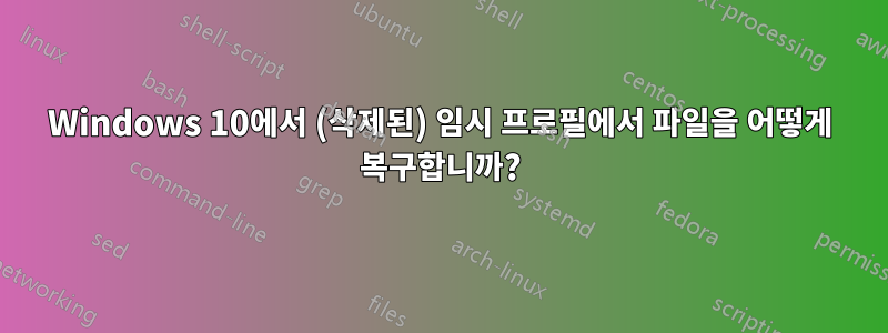 Windows 10에서 (삭제된) 임시 프로필에서 파일을 어떻게 복구합니까?