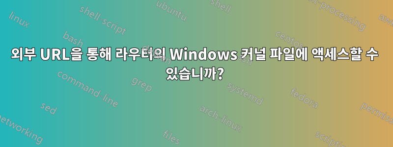 외부 URL을 통해 라우터의 Windows 커널 파일에 액세스할 수 있습니까?
