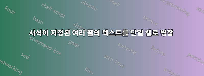 서식이 지정된 여러 줄의 텍스트를 단일 셀로 병합