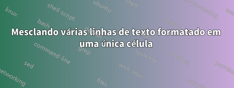 Mesclando várias linhas de texto formatado em uma única célula
