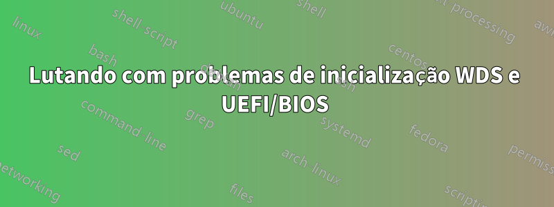 Lutando com problemas de inicialização WDS e UEFI/BIOS