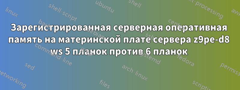 Зарегистрированная серверная оперативная память на материнской плате сервера z9pe-d8 ws 5 планок против 6 планок