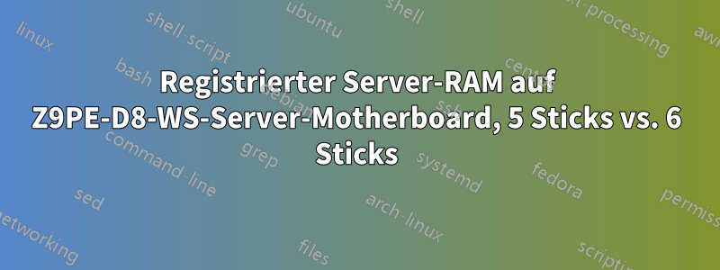 Registrierter Server-RAM auf Z9PE-D8-WS-Server-Motherboard, 5 Sticks vs. 6 Sticks