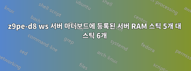 z9pe-d8 ws 서버 마더보드에 등록된 서버 RAM 스틱 5개 대 스틱 6개