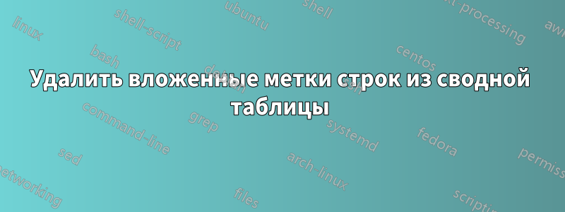 Удалить вложенные метки строк из сводной таблицы
