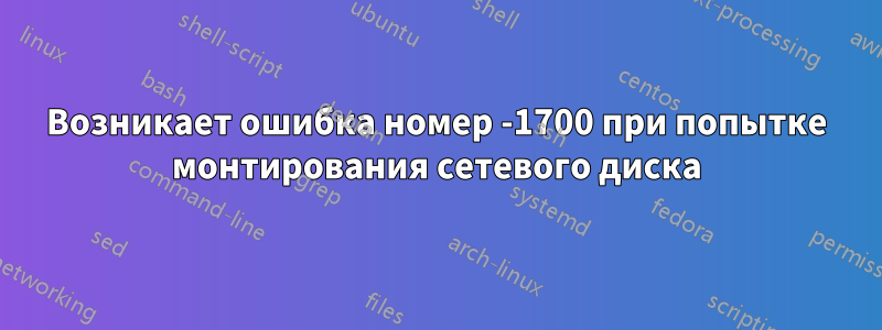 Возникает ошибка номер -1700 при попытке монтирования сетевого диска