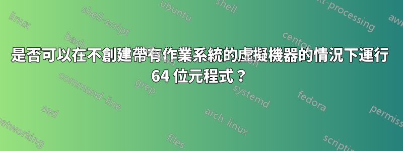 是否可以在不創建帶有作業系統的虛擬機器的情況下運行 64 位元程式？