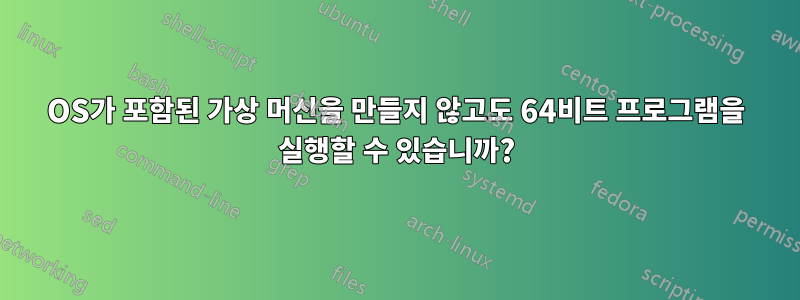 OS가 포함된 가상 머신을 만들지 않고도 64비트 프로그램을 실행할 수 있습니까?