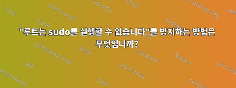 "루트는 sudo를 실행할 수 없습니다"를 방지하는 방법은 무엇입니까?