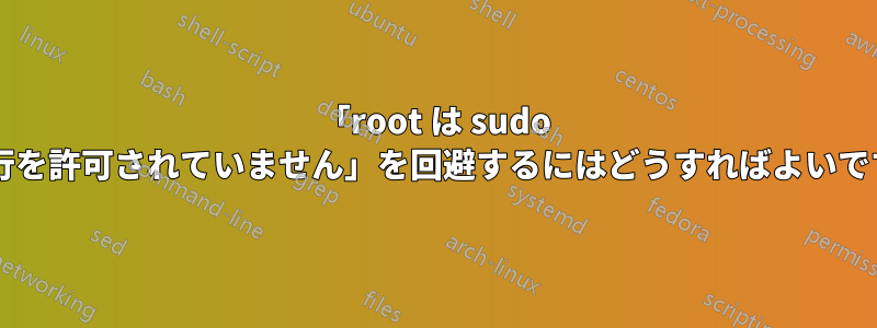 「root は sudo の実行を許可されていません」を回避するにはどうすればよいですか?