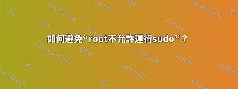 如何避免“root不允許運行sudo”？