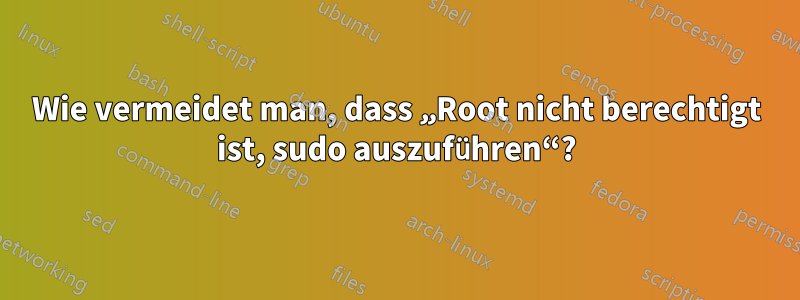 Wie vermeidet man, dass „Root nicht berechtigt ist, sudo auszuführen“?