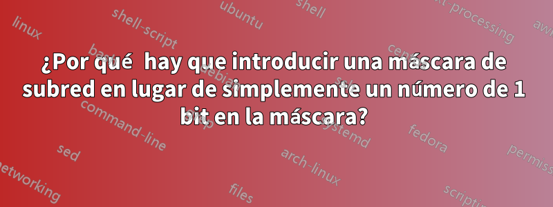 ¿Por qué hay que introducir una máscara de subred en lugar de simplemente un número de 1 bit en la máscara?