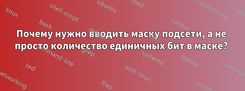 Почему нужно вводить маску подсети, а не просто количество единичных бит в маске?