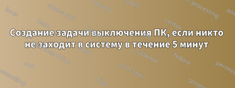 Создание задачи выключения ПК, если никто не заходит в систему в течение 5 минут