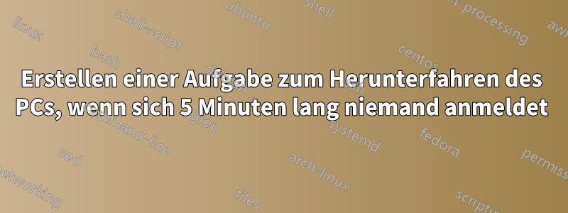 Erstellen einer Aufgabe zum Herunterfahren des PCs, wenn sich 5 Minuten lang niemand anmeldet