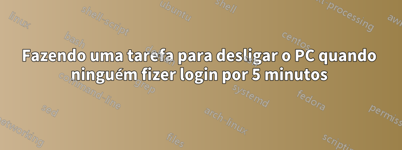 Fazendo uma tarefa para desligar o PC quando ninguém fizer login por 5 minutos