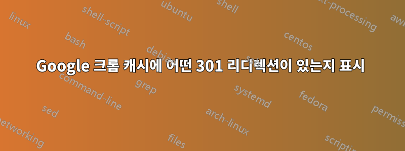Google 크롬 캐시에 어떤 301 리디렉션이 있는지 표시