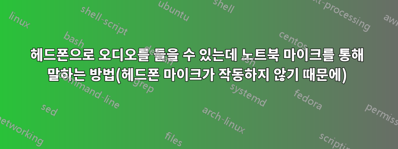 헤드폰으로 오디오를 들을 수 있는데 노트북 마이크를 통해 말하는 방법(헤드폰 마이크가 작동하지 않기 때문에)