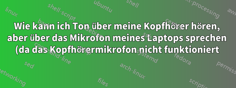 Wie kann ich Ton über meine Kopfhörer hören, aber über das Mikrofon meines Laptops sprechen (da das Kopfhörermikrofon nicht funktioniert)?