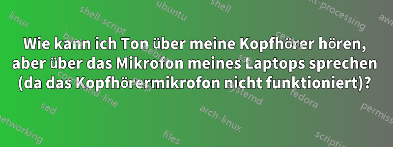 Wie kann ich Ton über meine Kopfhörer hören, aber über das Mikrofon meines Laptops sprechen (da das Kopfhörermikrofon nicht funktioniert)?