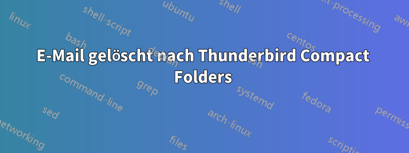 E-Mail gelöscht nach Thunderbird Compact Folders