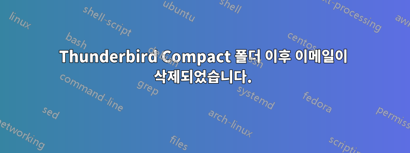 Thunderbird Compact 폴더 이후 이메일이 삭제되었습니다.