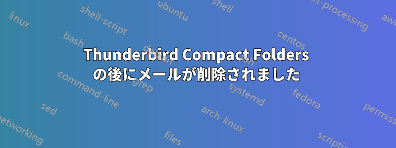 Thunderbird Compact Folders の後にメールが削除されました